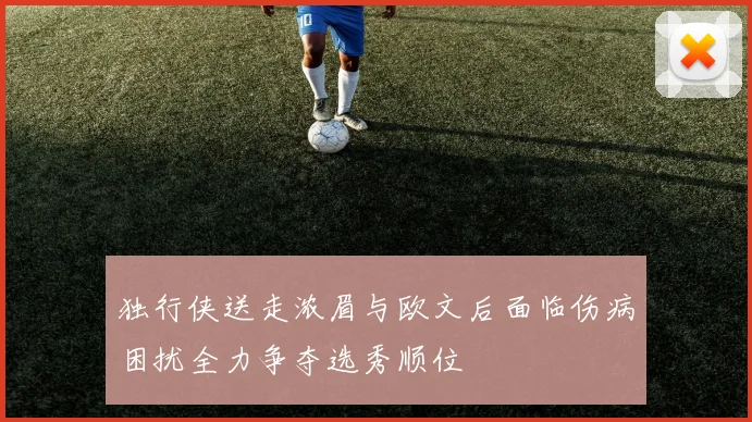 独行侠送走浓眉与欧文后面临伤病困扰全力争夺选秀顺位