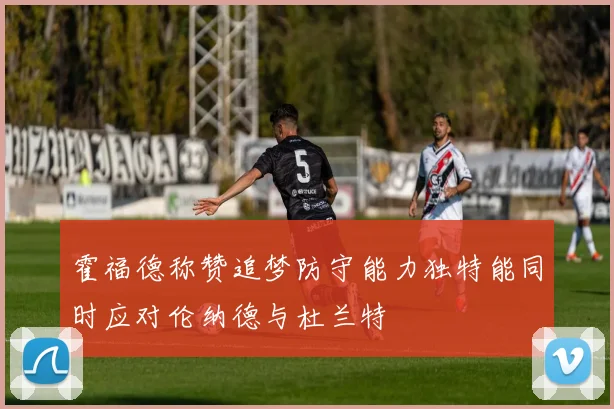 霍福德称赞追梦防守能力独特能同时应对伦纳德与杜兰特