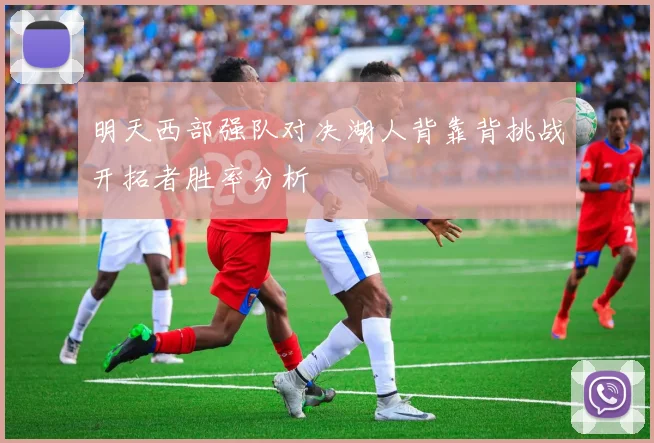 明天西部强队对决湖人背靠背挑战开拓者胜率分析