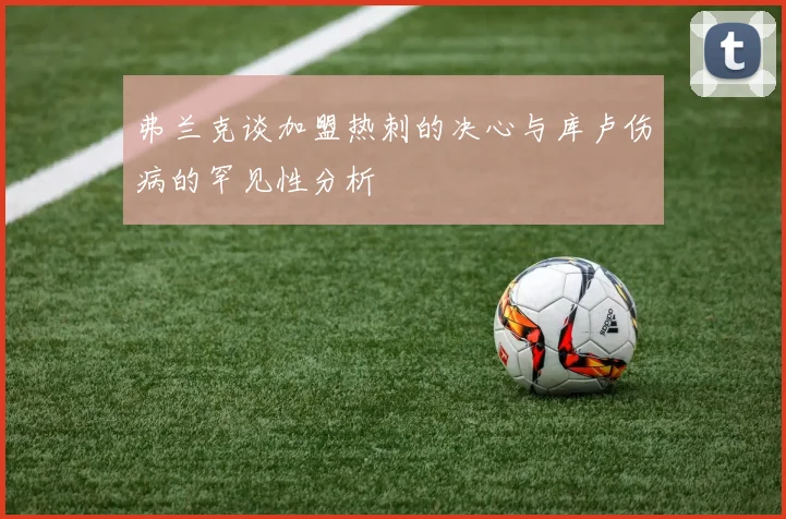 弗兰克谈加盟热刺的决心与库卢伤病的罕见性分析