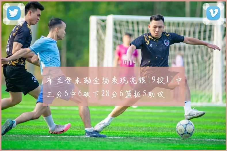 布兰登米勒全场表现亮眼19投11中三分6中6砍下28分6篮板5助攻