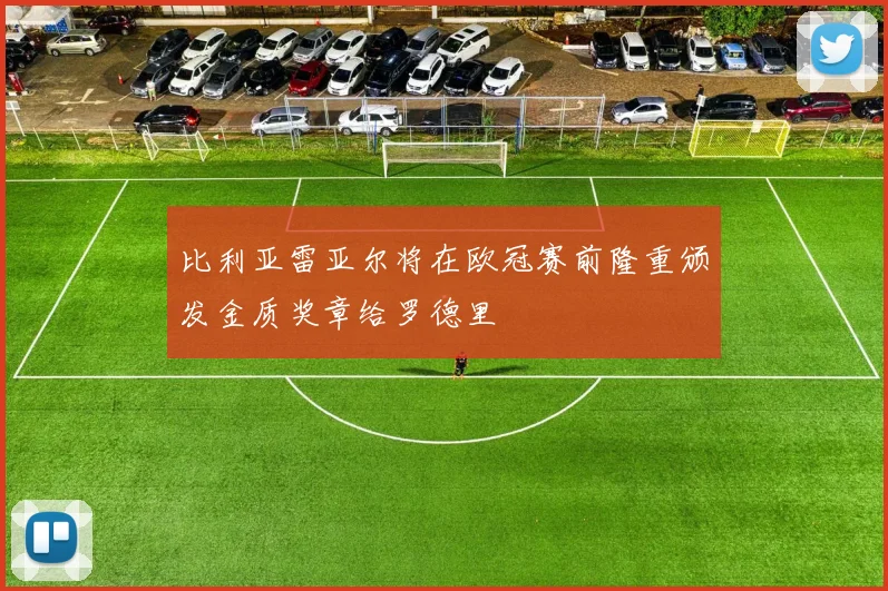 比利亚雷亚尔将在欧冠赛前隆重颁发金质奖章给罗德里