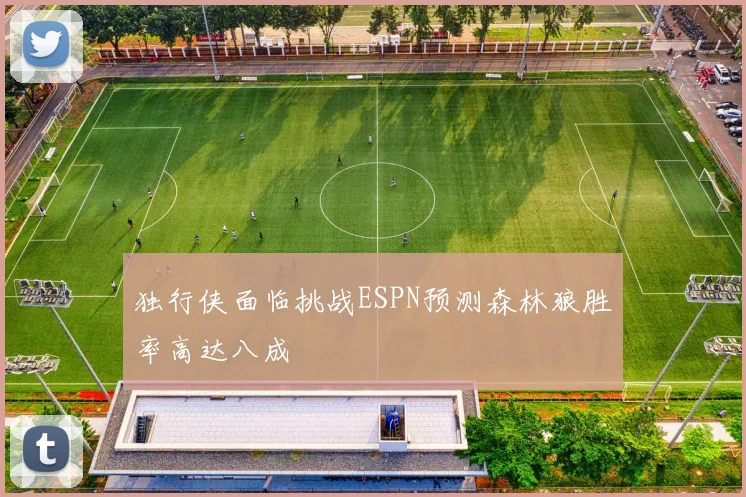 独行侠面临挑战ESPN预测森林狼胜率高达八成