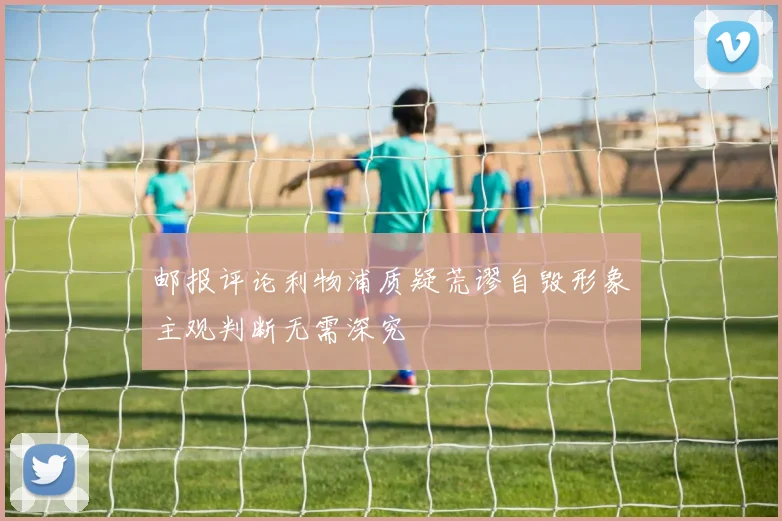 邮报评论利物浦质疑荒谬自毁形象主观判断无需深究