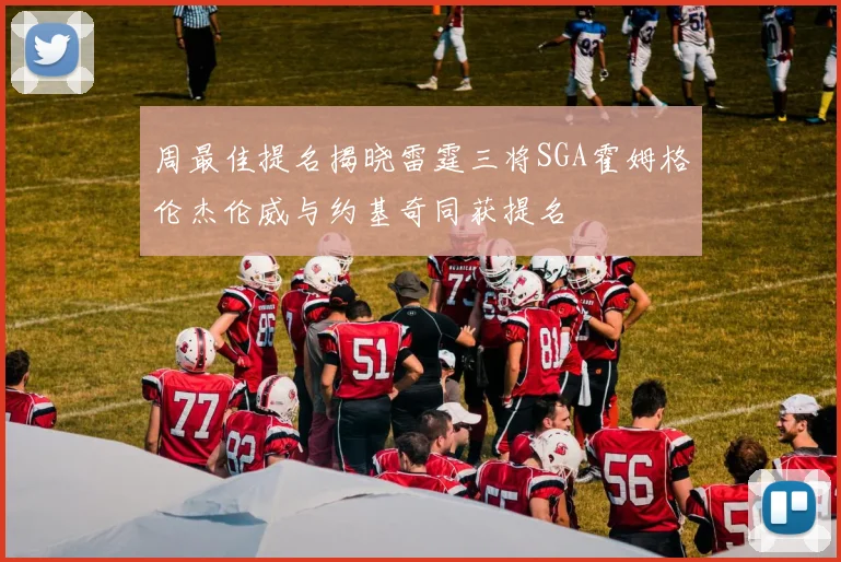 周最佳提名揭晓雷霆三将SGA霍姆格伦杰伦威与约基奇同获提名