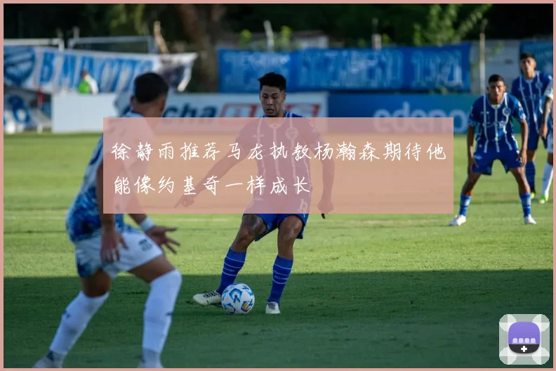 徐静雨推荐马龙执教杨瀚森期待他能像约基奇一样成长