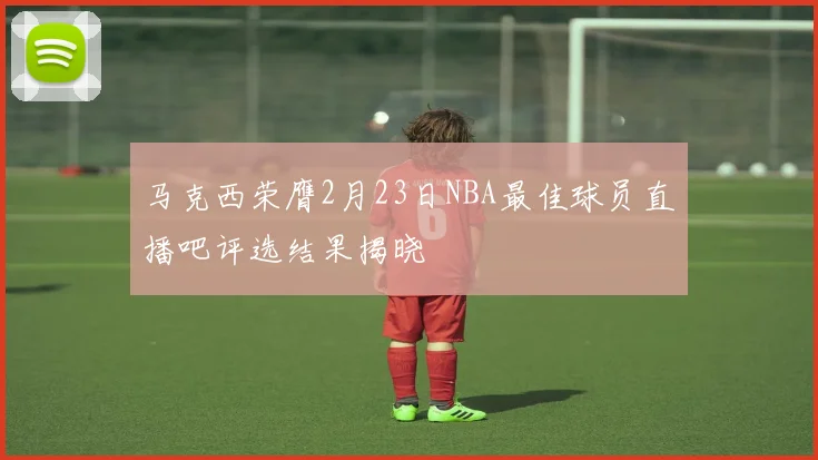 马克西荣膺2月23日NBA最佳球员直播吧评选结果揭晓