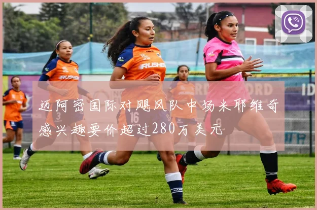 迈阿密国际对飓风队中场米耶维奇感兴趣要价超过280万美元