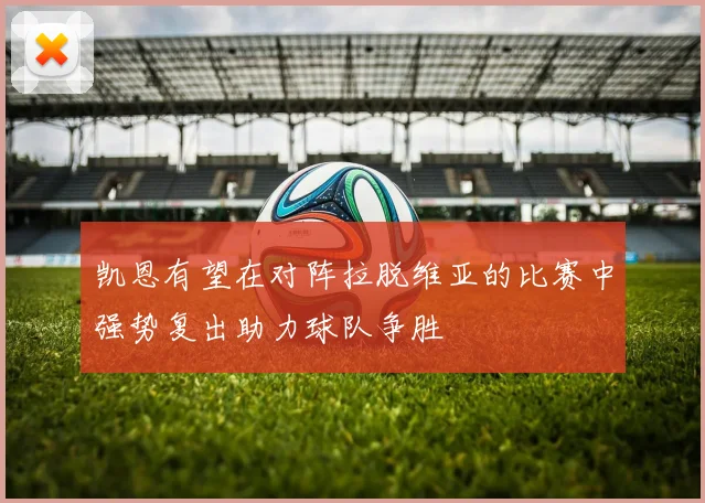凯恩有望在对阵拉脱维亚的比赛中强势复出助力球队争胜