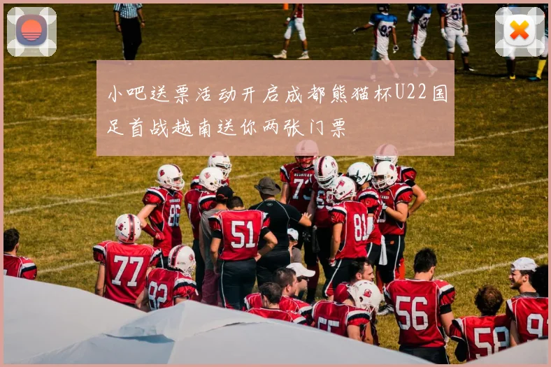 小吧送票活动开启成都熊猫杯U22国足首战越南送你两张门票