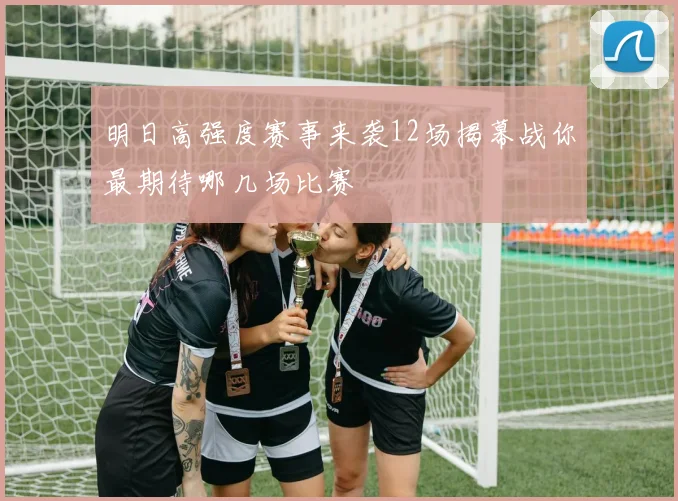 明日高强度赛事来袭12场揭幕战你最期待哪几场比赛