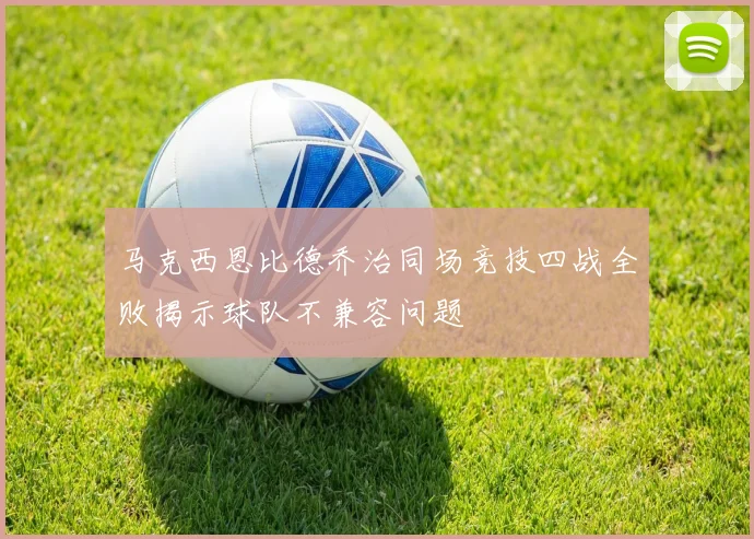 马克西恩比德乔治同场竞技四战全败揭示球队不兼容问题