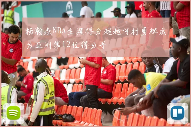 杨瀚森NBA生涯得分超越河村勇辉成为亚洲第12位得分手
