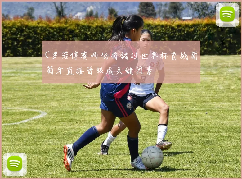 C罗若停赛两场将错过世界杯首战葡萄牙直接晋级成关键因素